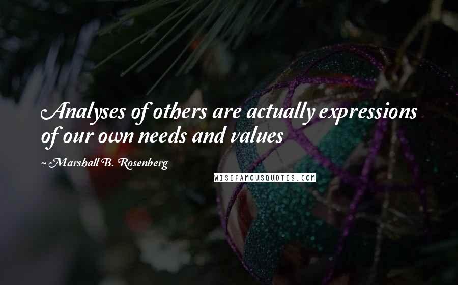 Marshall B. Rosenberg Quotes: Analyses of others are actually expressions of our own needs and values