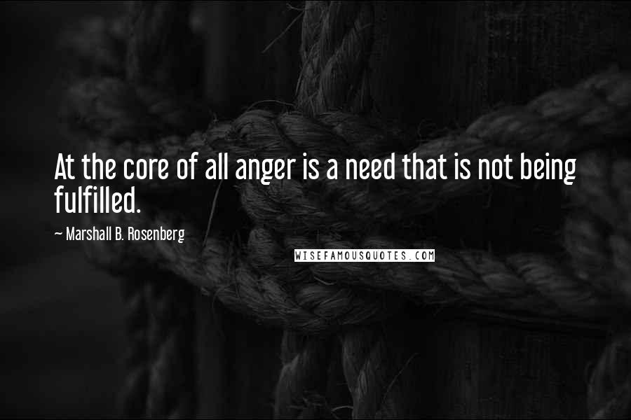 Marshall B. Rosenberg Quotes: At the core of all anger is a need that is not being fulfilled.