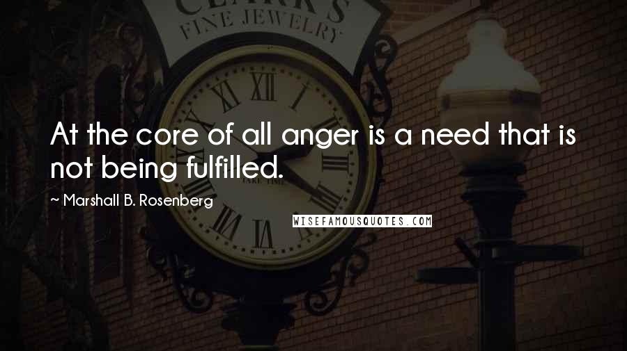 Marshall B. Rosenberg Quotes: At the core of all anger is a need that is not being fulfilled.