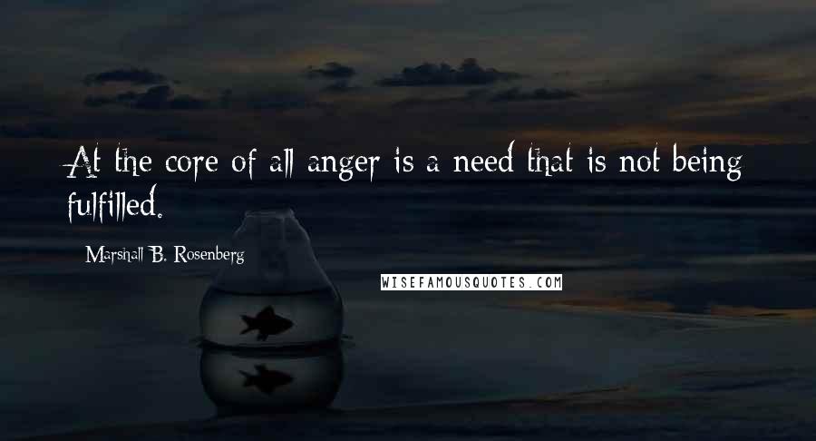 Marshall B. Rosenberg Quotes: At the core of all anger is a need that is not being fulfilled.