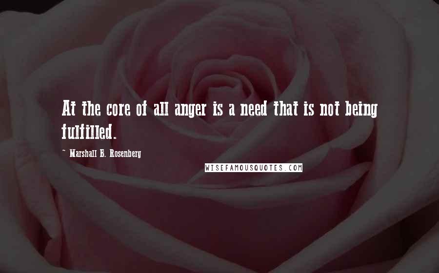 Marshall B. Rosenberg Quotes: At the core of all anger is a need that is not being fulfilled.