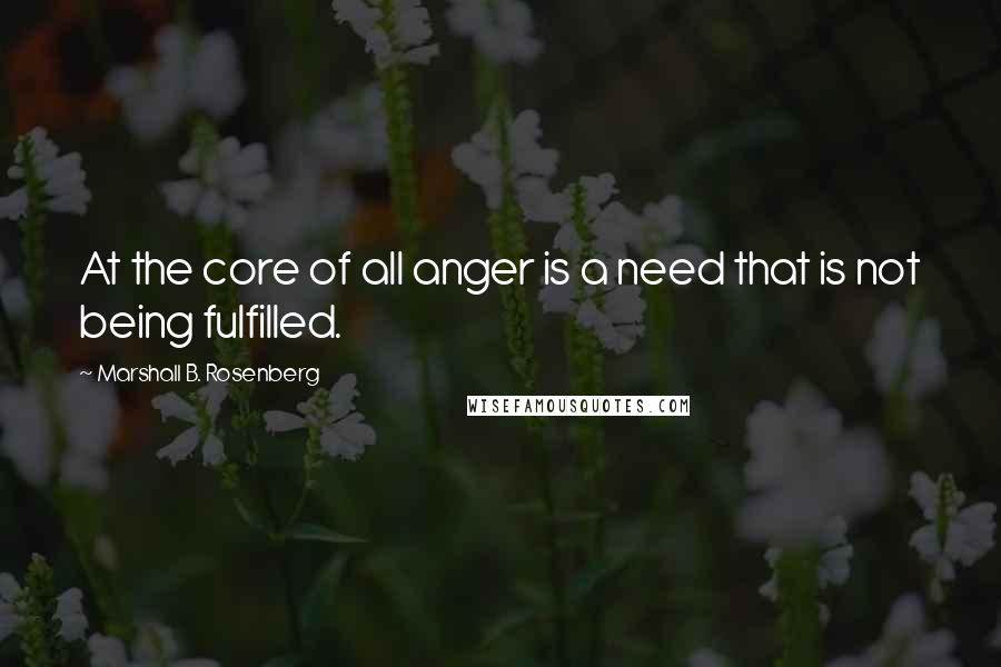 Marshall B. Rosenberg Quotes: At the core of all anger is a need that is not being fulfilled.