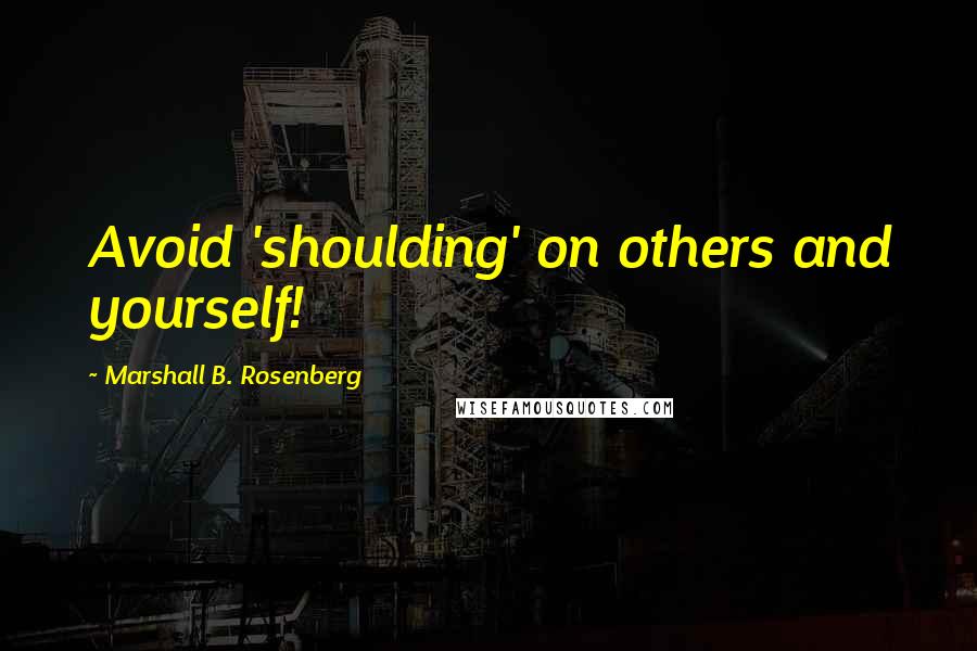 Marshall B. Rosenberg Quotes: Avoid 'shoulding' on others and yourself!