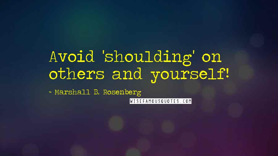 Marshall B. Rosenberg Quotes: Avoid 'shoulding' on others and yourself!