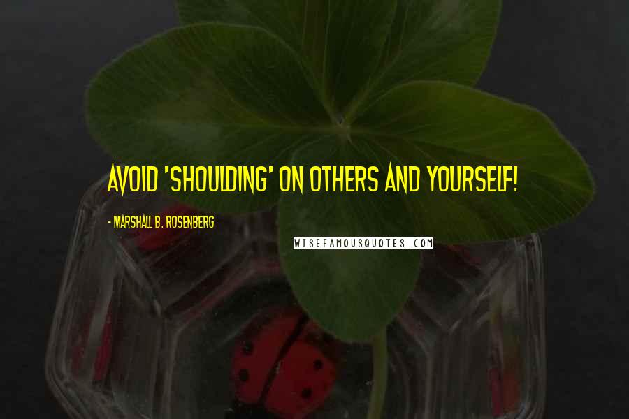 Marshall B. Rosenberg Quotes: Avoid 'shoulding' on others and yourself!