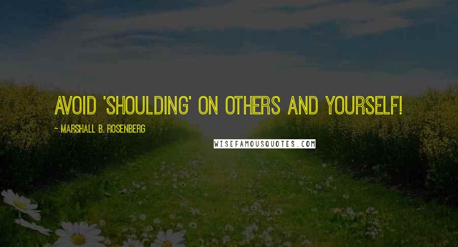 Marshall B. Rosenberg Quotes: Avoid 'shoulding' on others and yourself!