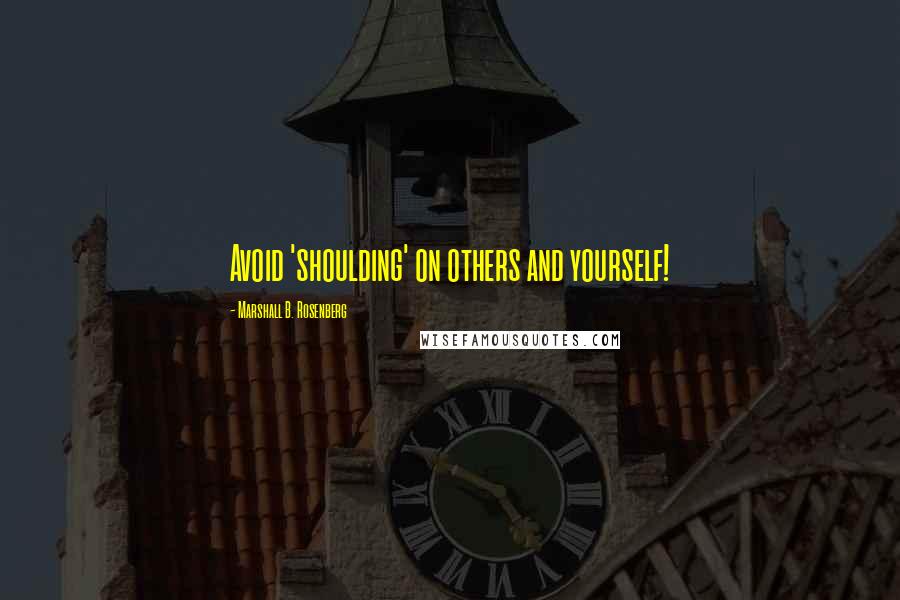 Marshall B. Rosenberg Quotes: Avoid 'shoulding' on others and yourself!