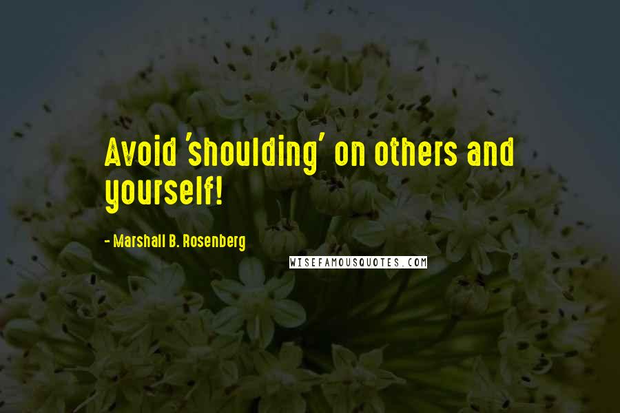 Marshall B. Rosenberg Quotes: Avoid 'shoulding' on others and yourself!