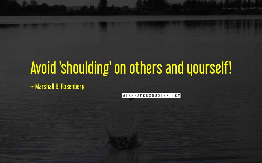 Marshall B. Rosenberg Quotes: Avoid 'shoulding' on others and yourself!