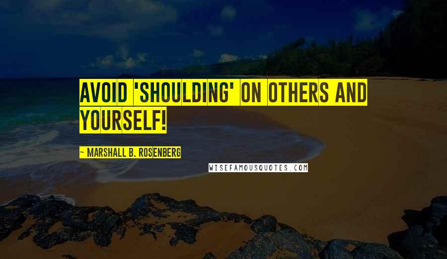 Marshall B. Rosenberg Quotes: Avoid 'shoulding' on others and yourself!