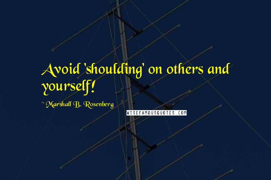 Marshall B. Rosenberg Quotes: Avoid 'shoulding' on others and yourself!