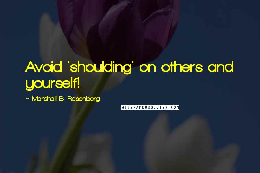 Marshall B. Rosenberg Quotes: Avoid 'shoulding' on others and yourself!