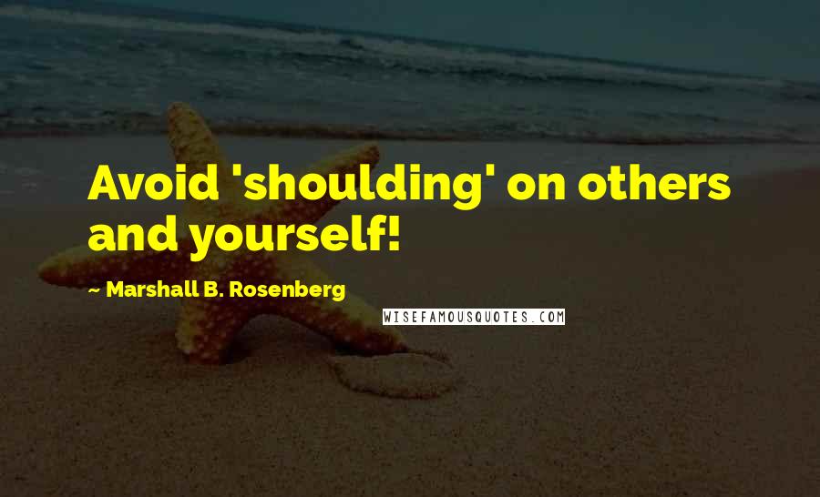 Marshall B. Rosenberg Quotes: Avoid 'shoulding' on others and yourself!
