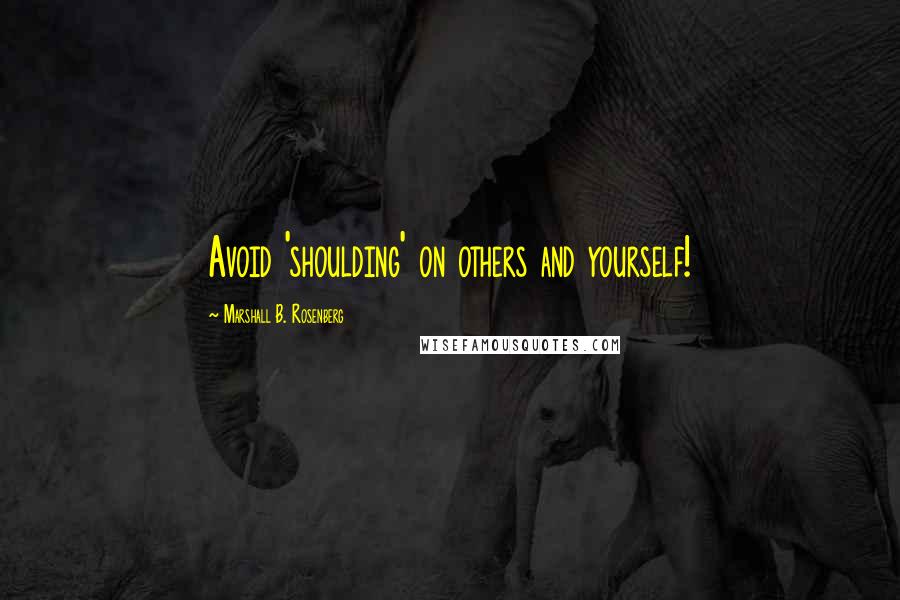 Marshall B. Rosenberg Quotes: Avoid 'shoulding' on others and yourself!