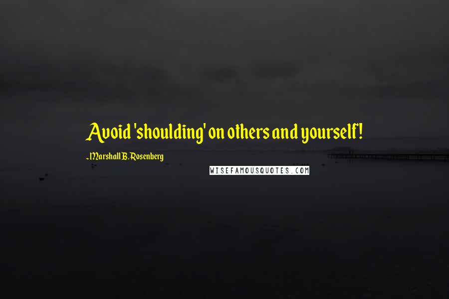 Marshall B. Rosenberg Quotes: Avoid 'shoulding' on others and yourself!