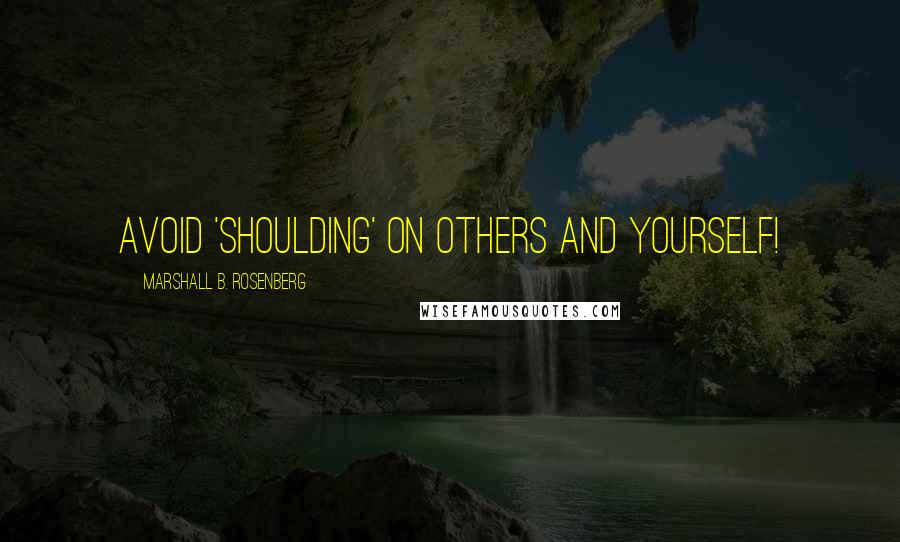 Marshall B. Rosenberg Quotes: Avoid 'shoulding' on others and yourself!