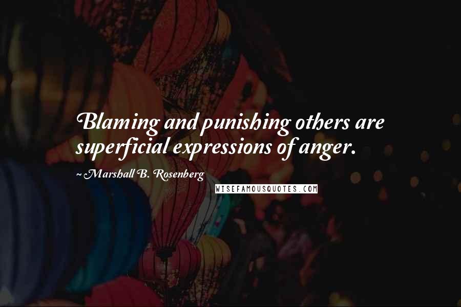 Marshall B. Rosenberg Quotes: Blaming and punishing others are superficial expressions of anger.