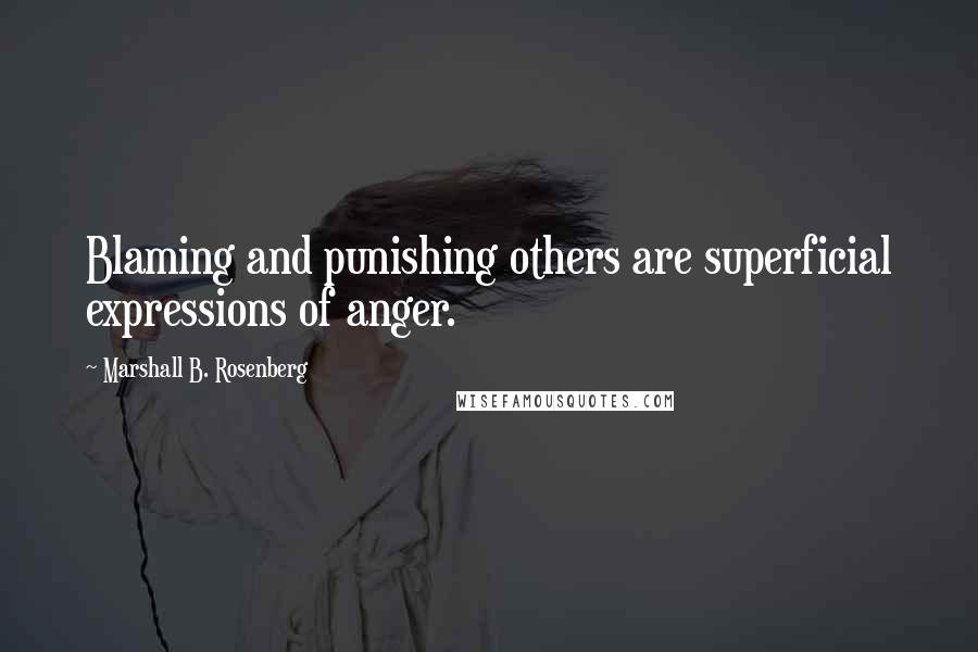 Marshall B. Rosenberg Quotes: Blaming and punishing others are superficial expressions of anger.