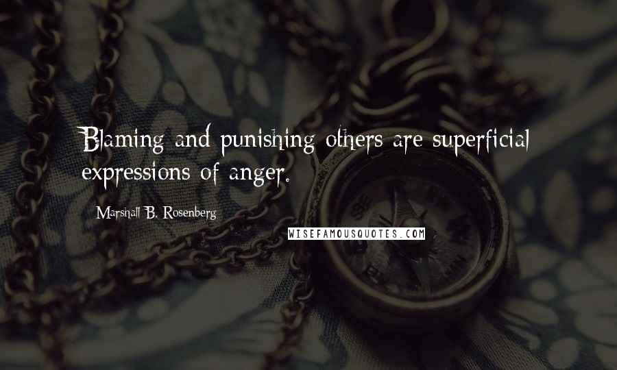Marshall B. Rosenberg Quotes: Blaming and punishing others are superficial expressions of anger.