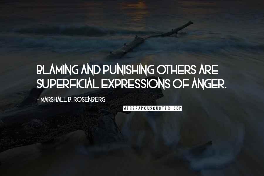 Marshall B. Rosenberg Quotes: Blaming and punishing others are superficial expressions of anger.