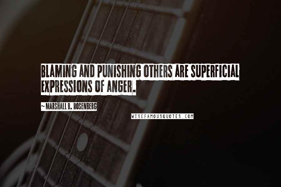 Marshall B. Rosenberg Quotes: Blaming and punishing others are superficial expressions of anger.