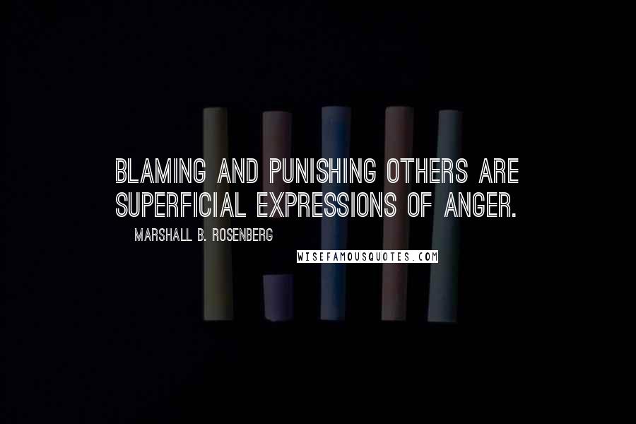 Marshall B. Rosenberg Quotes: Blaming and punishing others are superficial expressions of anger.