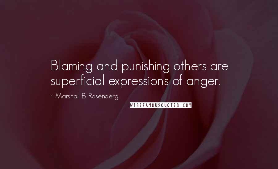 Marshall B. Rosenberg Quotes: Blaming and punishing others are superficial expressions of anger.