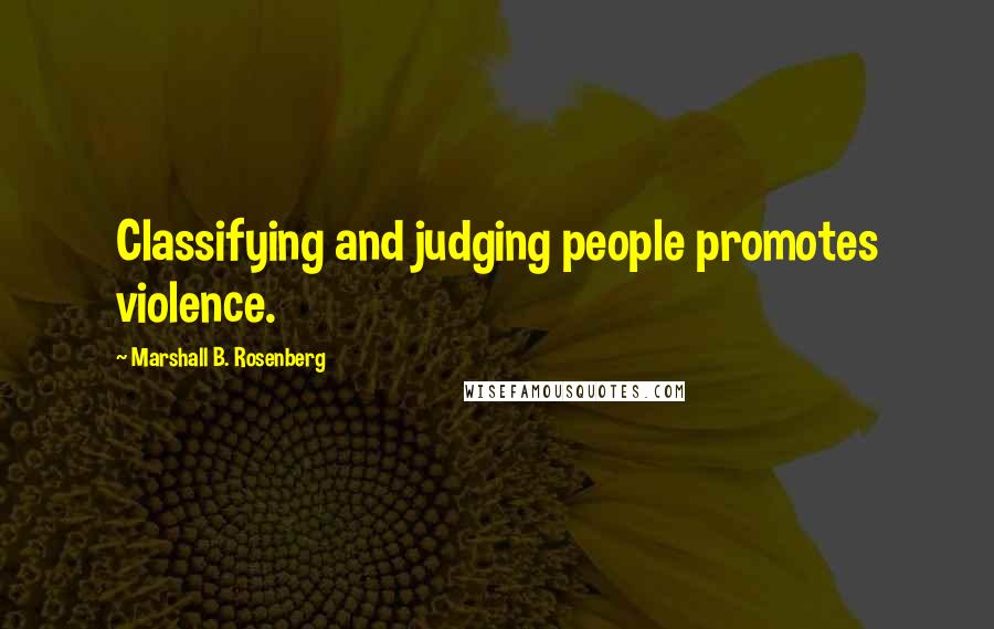 Marshall B. Rosenberg Quotes: Classifying and judging people promotes violence.