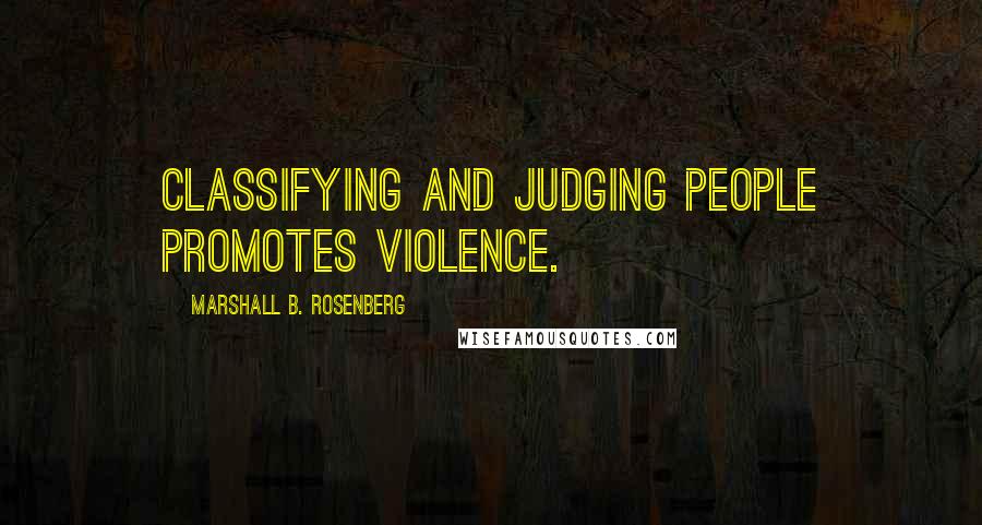 Marshall B. Rosenberg Quotes: Classifying and judging people promotes violence.