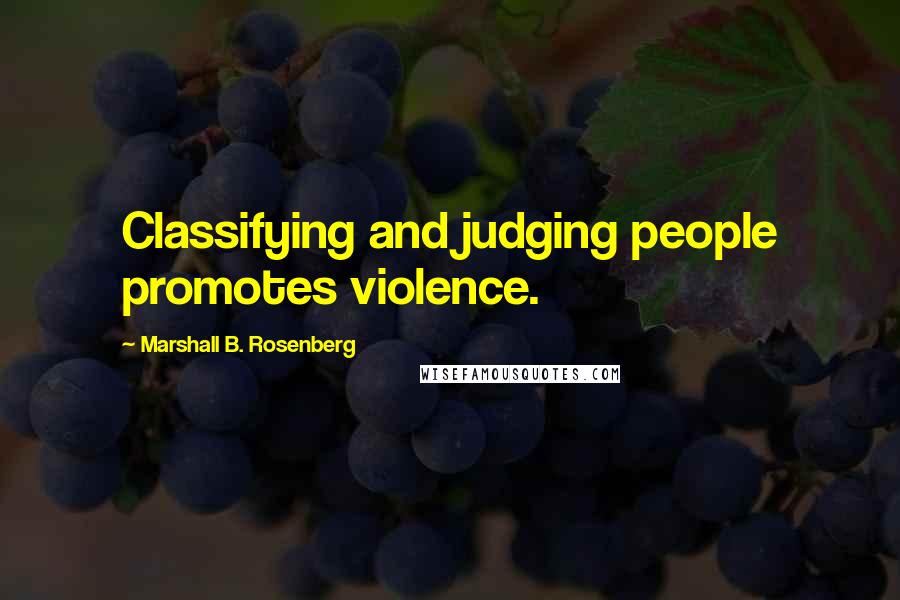 Marshall B. Rosenberg Quotes: Classifying and judging people promotes violence.