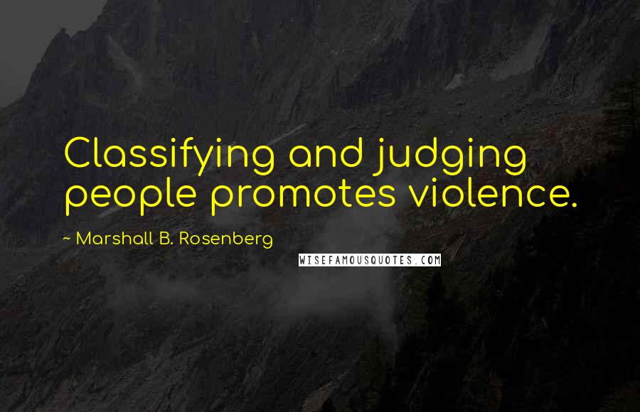 Marshall B. Rosenberg Quotes: Classifying and judging people promotes violence.