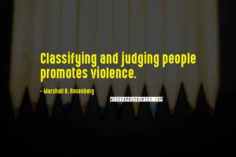 Marshall B. Rosenberg Quotes: Classifying and judging people promotes violence.