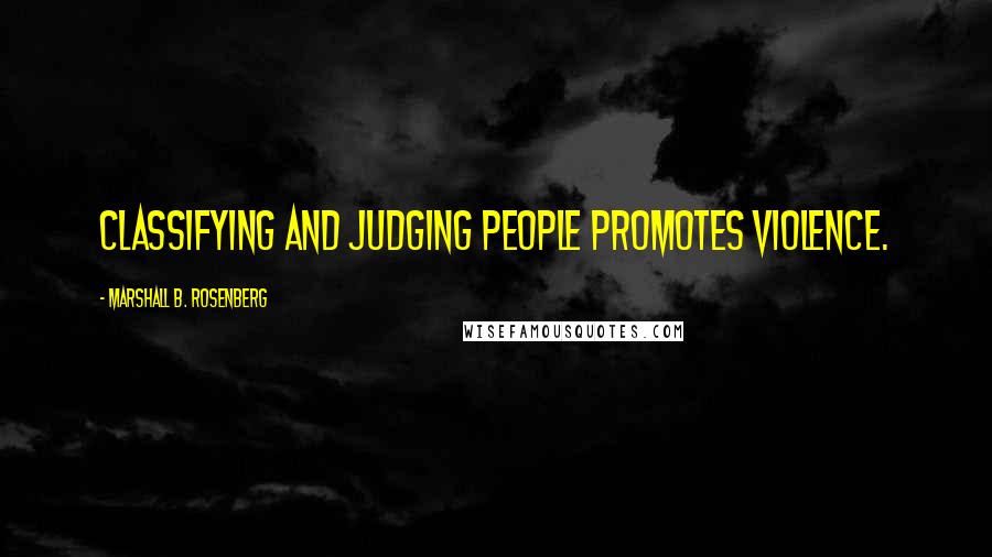 Marshall B. Rosenberg Quotes: Classifying and judging people promotes violence.