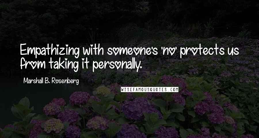 Marshall B. Rosenberg Quotes: Empathizing with someone's 'no' protects us from taking it personally.