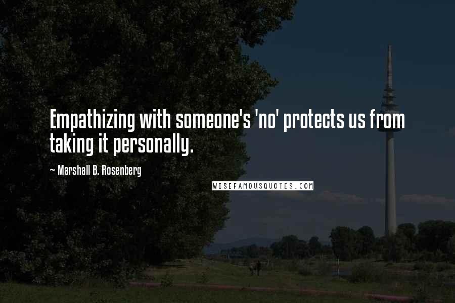 Marshall B. Rosenberg Quotes: Empathizing with someone's 'no' protects us from taking it personally.