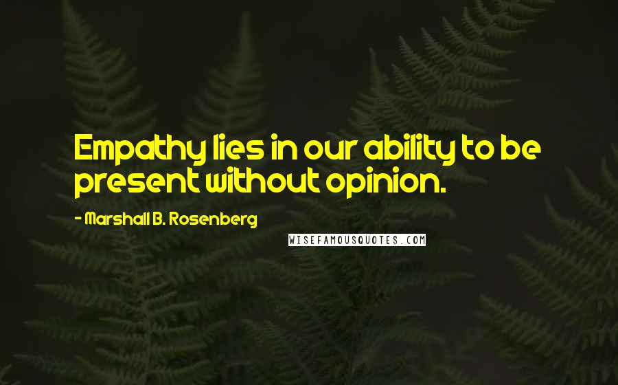 Marshall B. Rosenberg Quotes: Empathy lies in our ability to be present without opinion.