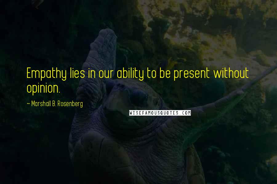 Marshall B. Rosenberg Quotes: Empathy lies in our ability to be present without opinion.