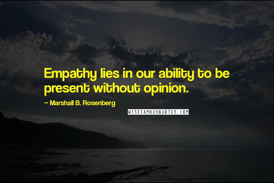 Marshall B. Rosenberg Quotes: Empathy lies in our ability to be present without opinion.