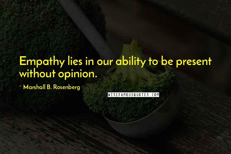 Marshall B. Rosenberg Quotes: Empathy lies in our ability to be present without opinion.