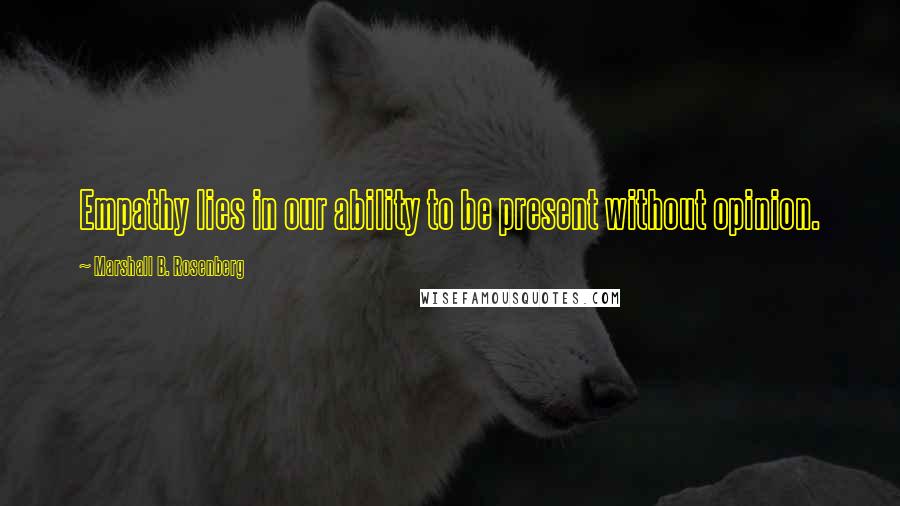 Marshall B. Rosenberg Quotes: Empathy lies in our ability to be present without opinion.