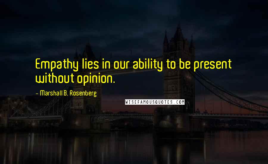 Marshall B. Rosenberg Quotes: Empathy lies in our ability to be present without opinion.