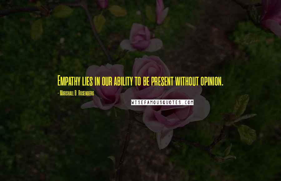 Marshall B. Rosenberg Quotes: Empathy lies in our ability to be present without opinion.