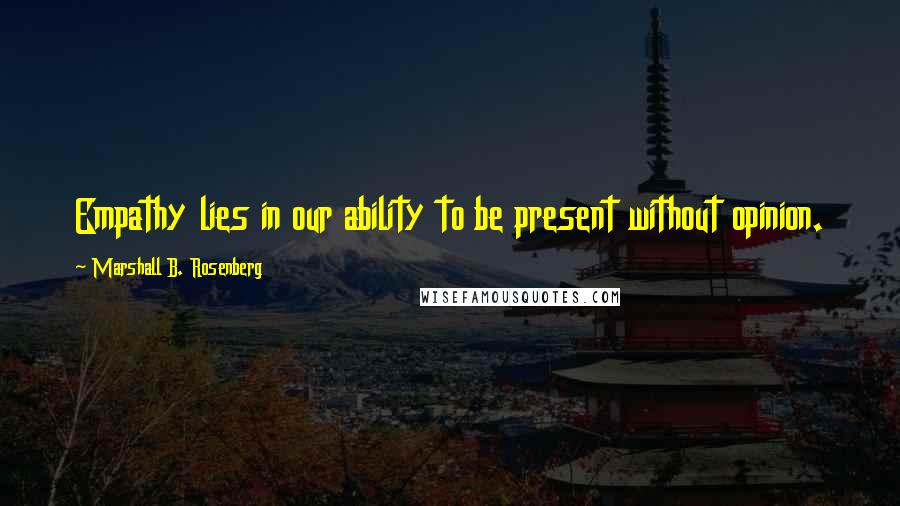 Marshall B. Rosenberg Quotes: Empathy lies in our ability to be present without opinion.