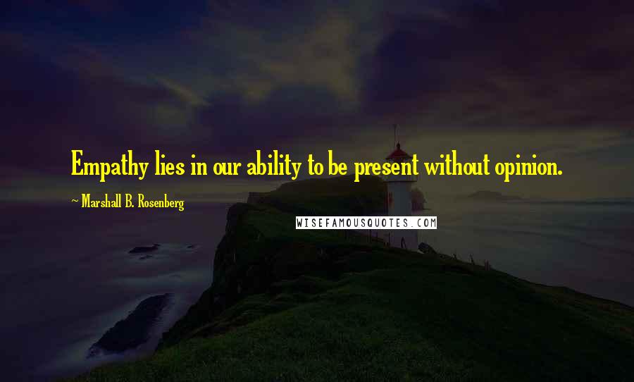 Marshall B. Rosenberg Quotes: Empathy lies in our ability to be present without opinion.