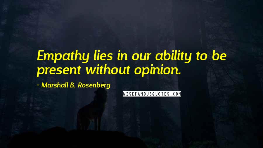 Marshall B. Rosenberg Quotes: Empathy lies in our ability to be present without opinion.