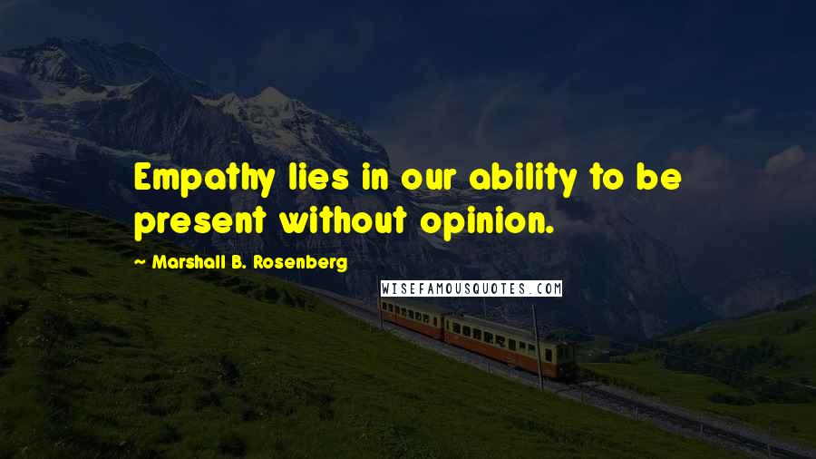 Marshall B. Rosenberg Quotes: Empathy lies in our ability to be present without opinion.