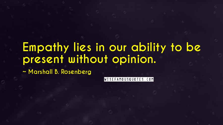 Marshall B. Rosenberg Quotes: Empathy lies in our ability to be present without opinion.