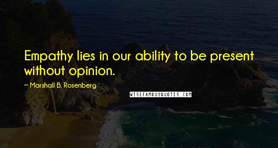 Marshall B. Rosenberg Quotes: Empathy lies in our ability to be present without opinion.