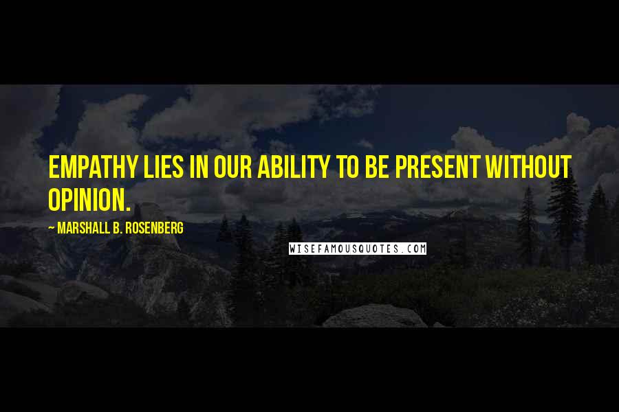 Marshall B. Rosenberg Quotes: Empathy lies in our ability to be present without opinion.
