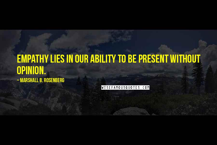 Marshall B. Rosenberg Quotes: Empathy lies in our ability to be present without opinion.